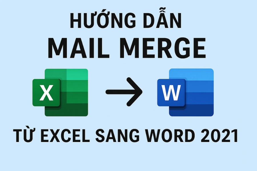 Hướng dẫn Mail Merge từ Excel sang Word 2021 – đơn giản nhưng cực kỳ hữu ích!